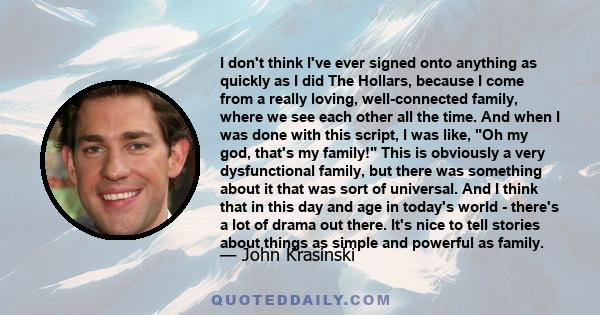 I don't think I've ever signed onto anything as quickly as I did The Hollars, because I come from a really loving, well-connected family, where we see each other all the time. And when I was done with this script, I was 