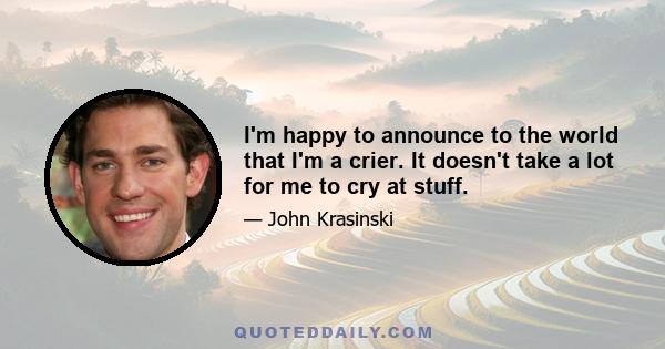 I'm happy to announce to the world that I'm a crier. It doesn't take a lot for me to cry at stuff.