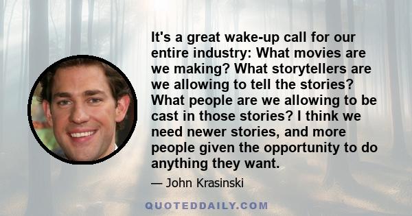 It's a great wake-up call for our entire industry: What movies are we making? What storytellers are we allowing to tell the stories? What people are we allowing to be cast in those stories? I think we need newer