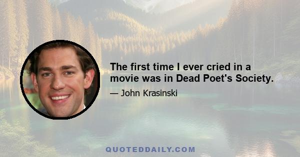 The first time I ever cried in a movie was in Dead Poet's Society.