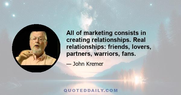 All of marketing consists in creating relationships. Real relationships: friends, lovers, partners, warriors, fans.