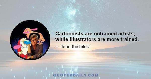 Cartoonists are untrained artists, while illustrators are more trained.