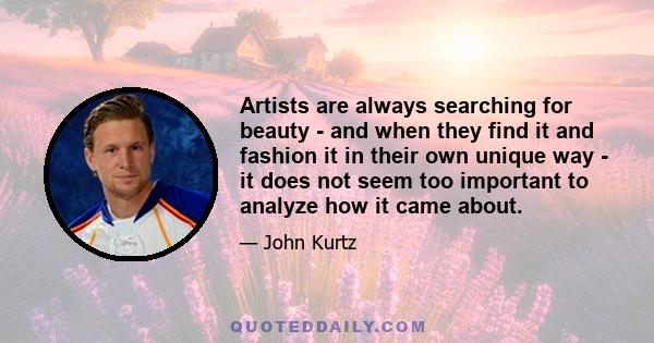 Artists are always searching for beauty - and when they find it and fashion it in their own unique way - it does not seem too important to analyze how it came about.