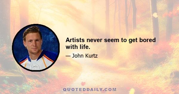 Artists never seem to get bored with life.