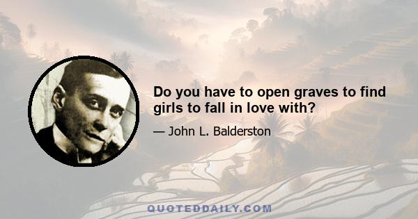 Do you have to open graves to find girls to fall in love with?