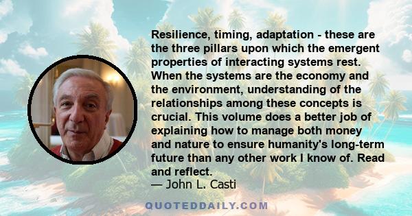 Resilience, timing, adaptation - these are the three pillars upon which the emergent properties of interacting systems rest. When the systems are the economy and the environment, understanding of the relationships among 