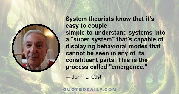 System theorists know that it's easy to couple simple-to-understand systems into a super system that's capable of displaying behavioral modes that cannot be seen in any of its constituent parts. This is the process