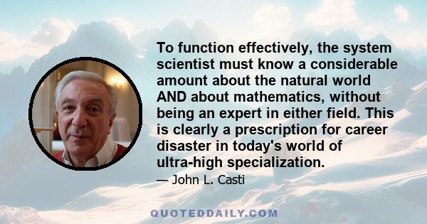 To function effectively, the system scientist must know a considerable amount about the natural world AND about mathematics, without being an expert in either field. This is clearly a prescription for career disaster in 