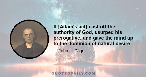 It [Adam's act] cast off the authority of God, usurped his prerogative, and gave the mind up to the dominion of natural desire