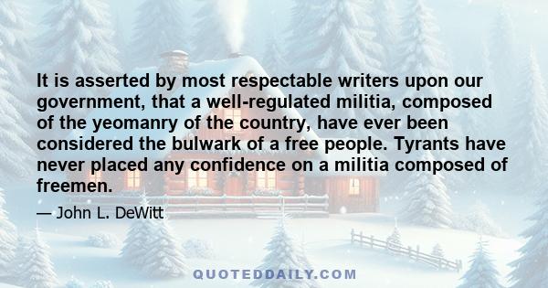 It is asserted by most respectable writers upon our government, that a well-regulated militia, composed of the yeomanry of the country, have ever been considered the bulwark of a free people. Tyrants have never placed