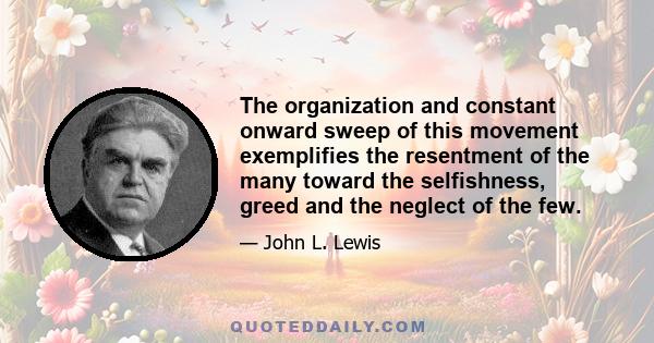 The organization and constant onward sweep of this movement exemplifies the resentment of the many toward the selfishness, greed and the neglect of the few.