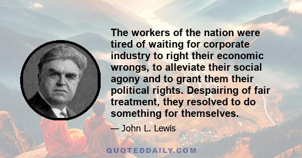 The workers of the nation were tired of waiting for corporate industry to right their economic wrongs, to alleviate their social agony and to grant them their political rights. Despairing of fair treatment, they