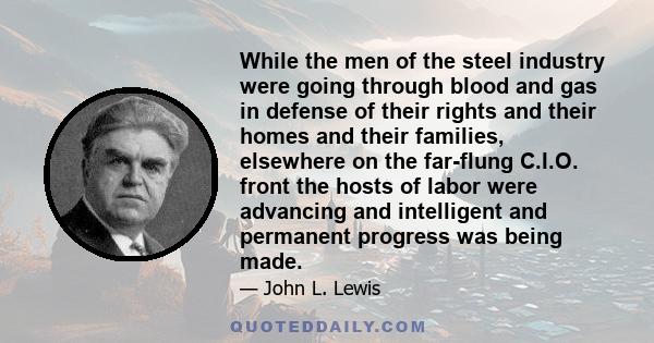 While the men of the steel industry were going through blood and gas in defense of their rights and their homes and their families, elsewhere on the far-flung C.I.O. front the hosts of labor were advancing and