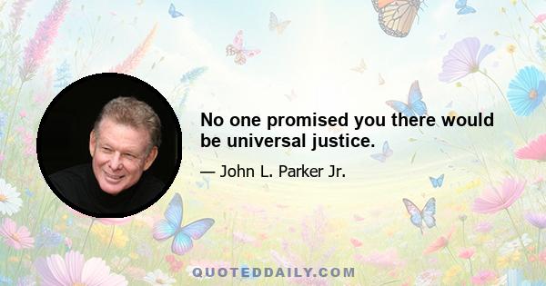 No one promised you there would be universal justice.