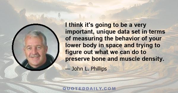 I think it's going to be a very important, unique data set in terms of measuring the behavior of your lower body in space and trying to figure out what we can do to preserve bone and muscle density.