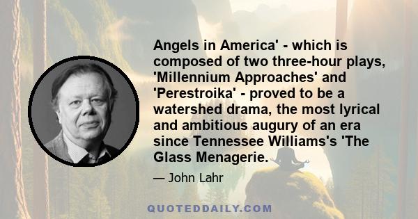 Angels in America' - which is composed of two three-hour plays, 'Millennium Approaches' and 'Perestroika' - proved to be a watershed drama, the most lyrical and ambitious augury of an era since Tennessee Williams's 'The 