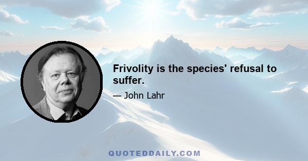 Frivolity is the species' refusal to suffer.