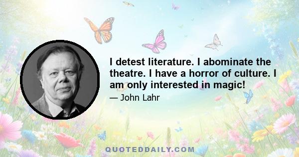 I detest literature. I abominate the theatre. I have a horror of culture. I am only interested in magic!