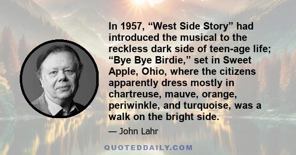 In 1957, “West Side Story” had introduced the musical to the reckless dark side of teen-age life; “Bye Bye Birdie,” set in Sweet Apple, Ohio, where the citizens apparently dress mostly in chartreuse, mauve, orange,