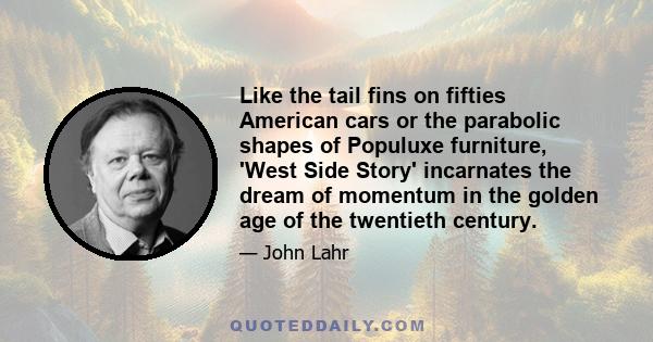 Like the tail fins on fifties American cars or the parabolic shapes of Populuxe furniture, 'West Side Story' incarnates the dream of momentum in the golden age of the twentieth century.