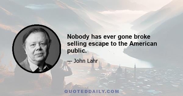 Nobody has ever gone broke selling escape to the American public.