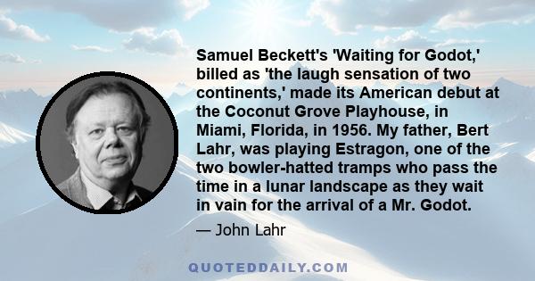 Samuel Beckett's 'Waiting for Godot,' billed as 'the laugh sensation of two continents,' made its American debut at the Coconut Grove Playhouse, in Miami, Florida, in 1956. My father, Bert Lahr, was playing Estragon,