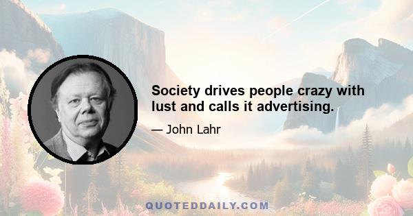 Society drives people crazy with lust and calls it advertising.