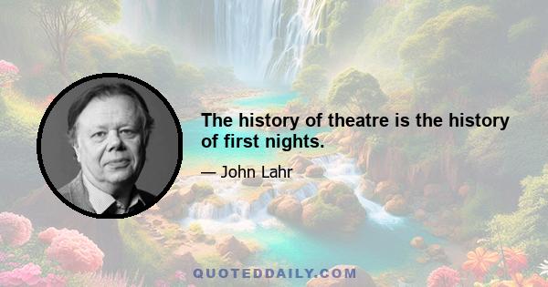 The history of theatre is the history of first nights.