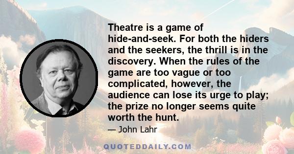 Theatre is a game of hide-and-seek. For both the hiders and the seekers, the thrill is in the discovery. When the rules of the game are too vague or too complicated, however, the audience can lose its urge to play; the