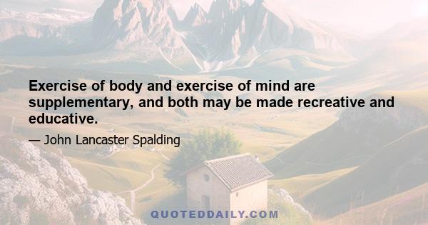 Exercise of body and exercise of mind are supplementary, and both may be made recreative and educative.