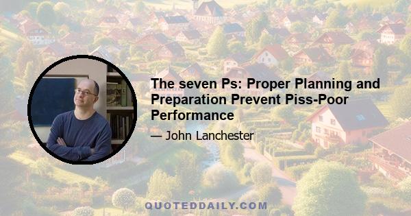 The seven Ps: Proper Planning and Preparation Prevent Piss-Poor Performance