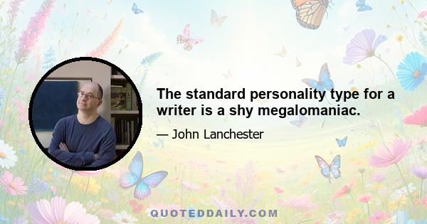 The standard personality type for a writer is a shy megalomaniac.