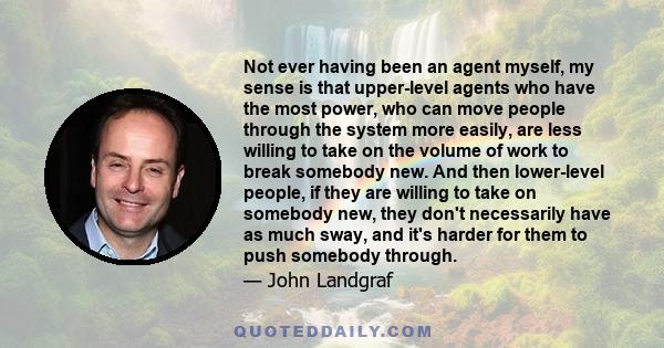 Not ever having been an agent myself, my sense is that upper-level agents who have the most power, who can move people through the system more easily, are less willing to take on the volume of work to break somebody