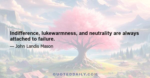 Indifference, lukewarmness, and neutrality are always attached to failure.