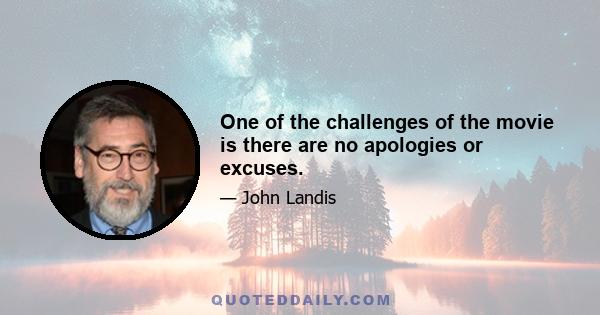 One of the challenges of the movie is there are no apologies or excuses.