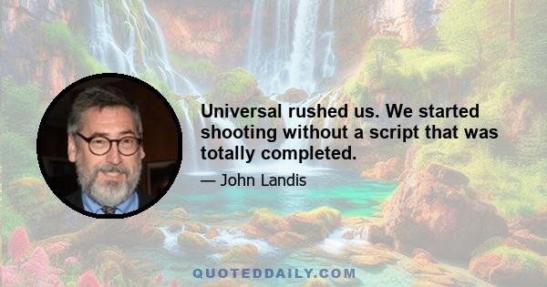 Universal rushed us. We started shooting without a script that was totally completed.