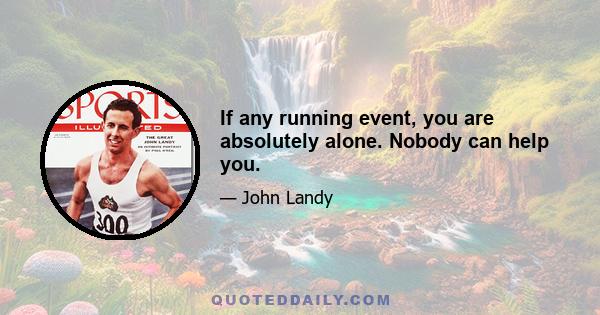 If any running event, you are absolutely alone. Nobody can help you.