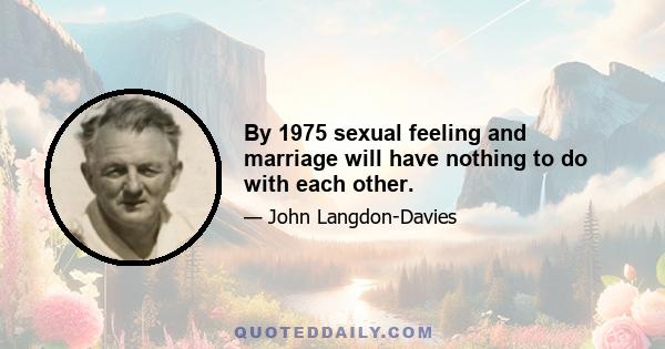 By 1975 sexual feeling and marriage will have nothing to do with each other.