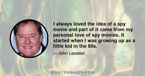 I always loved the idea of a spy movie and part of it came from my personal love of spy movies. It started when I was growing up as a little kid in the 60s.