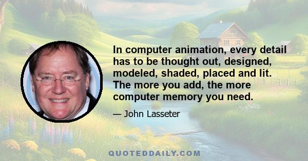 In computer animation, every detail has to be thought out, designed, modeled, shaded, placed and lit. The more you add, the more computer memory you need.