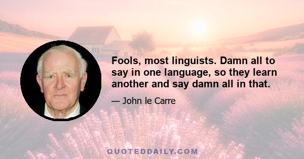 Fools, most linguists. Damn all to say in one language, so they learn another and say damn all in that.