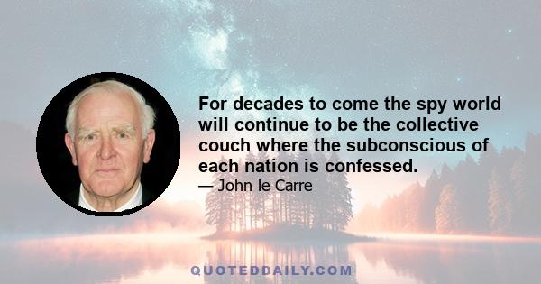 For decades to come the spy world will continue to be the collective couch where the subconscious of each nation is confessed.