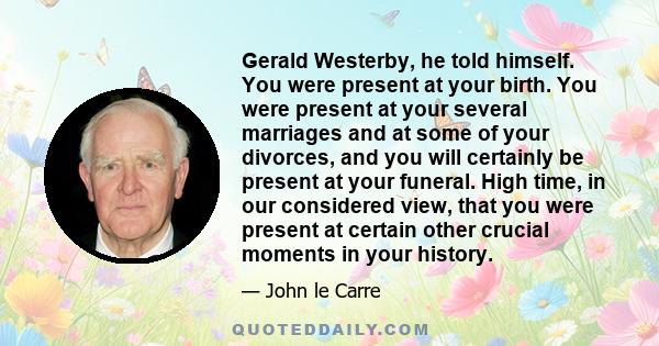 Gerald Westerby, he told himself. You were present at your birth. You were present at your several marriages and at some of your divorces, and you will certainly be present at your funeral. High time, in our considered