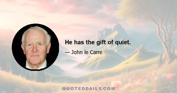 He has the gift of quiet.