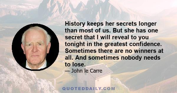 History keeps her secrets longer than most of us. But she has one secret that I will reveal to you tonight in the greatest confidence. Sometimes there are no winners at all. And sometimes nobody needs to lose.