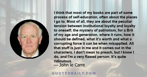 I think that most of my books are part of some process of self-education, often about the places I go to. Most of all, they are about the peculiar tension between institutional loyalty and loyalty to oneself; the