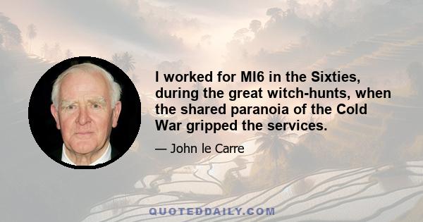 I worked for MI6 in the Sixties, during the great witch-hunts, when the shared paranoia of the Cold War gripped the services.