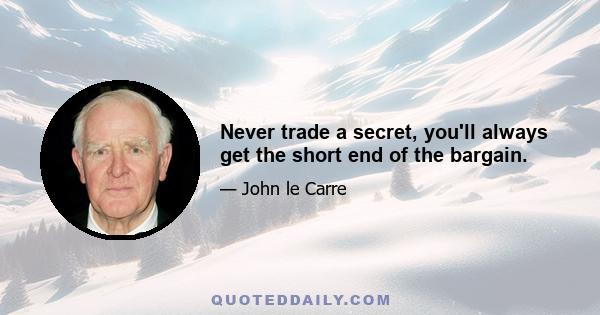 Never trade a secret, you'll always get the short end of the bargain.