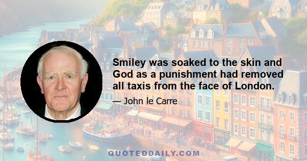 Smiley was soaked to the skin and God as a punishment had removed all taxis from the face of London.