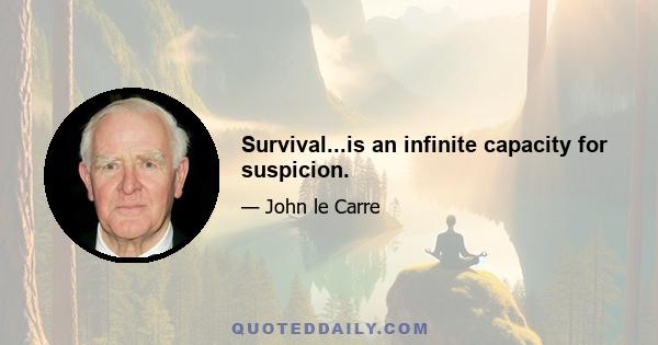 Survival...is an infinite capacity for suspicion.